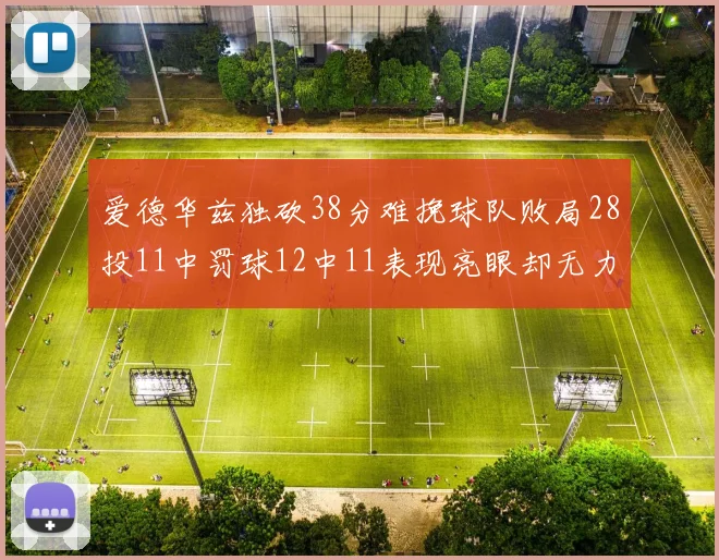 爱德华兹独砍38分难挽球队败局28投11中罚球12中11表现亮眼却无力回天