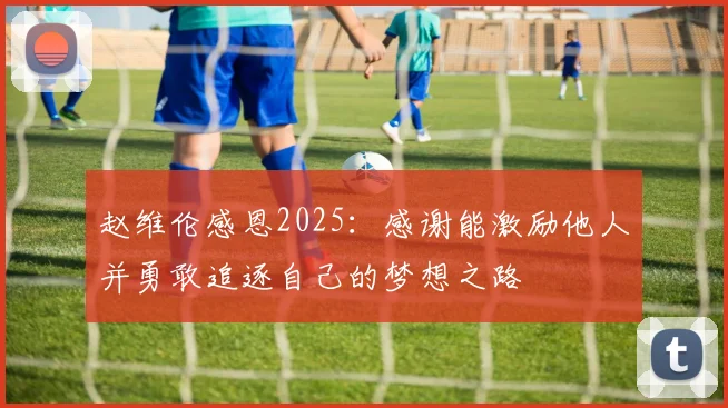 赵维伦感恩2025：感谢能激励他人并勇敢追逐自己的梦想之路