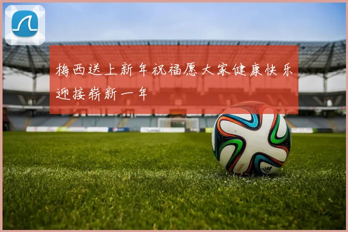 梅西送上新年祝福愿大家健康快乐迎接崭新一年