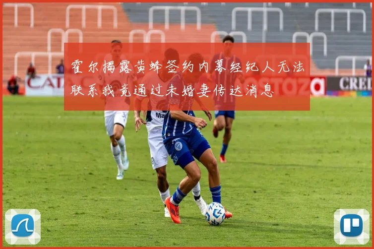 霍尔揭露黄蜂签约内幕经纪人无法联系我竟通过未婚妻传达消息
