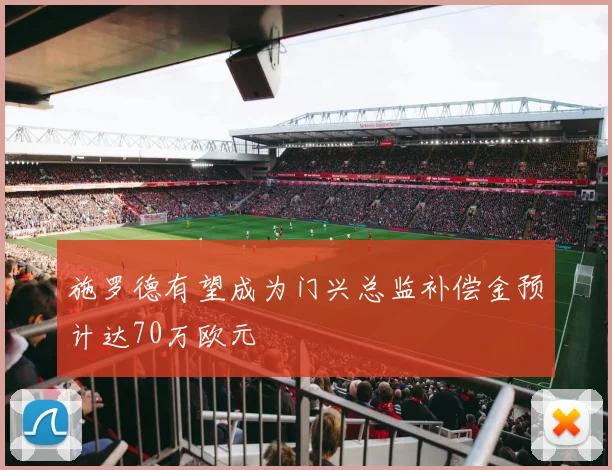 施罗德有望成为门兴总监补偿金预计达70万欧元