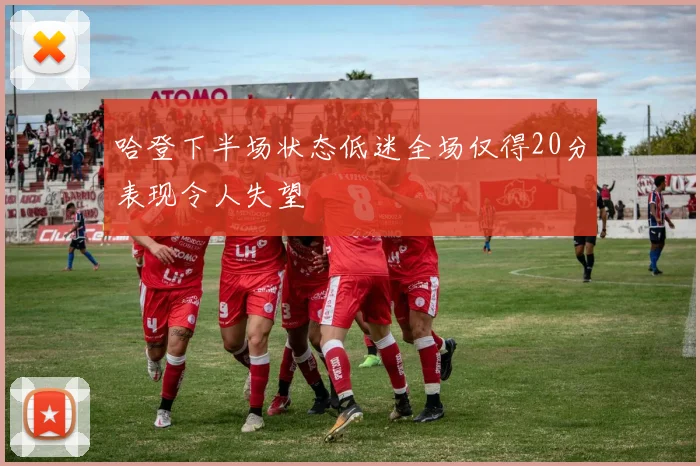 哈登下半场状态低迷全场仅得20分表现令人失望