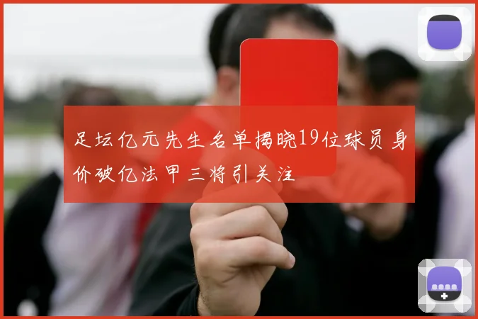 足坛亿元先生名单揭晓19位球员身价破亿法甲三将引关注