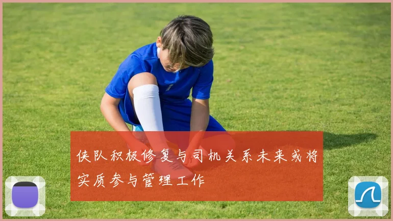 侠队积极修复与司机关系未来或将实质参与管理工作