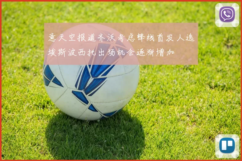 意天空报道齐沃考虑锋线首发人选埃斯波西托出场机会逐渐增加