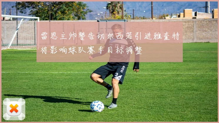 雷恩主帅警告切尔西若引进雅奎特将影响球队赛季目标调整
