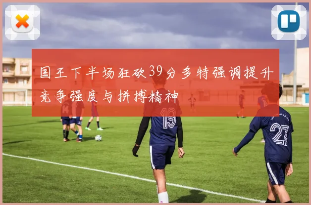 国王下半场狂砍39分多特强调提升竞争强度与拼搏精神