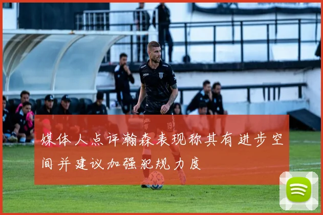 媒体人点评瀚森表现称其有进步空间并建议加强犯规力度