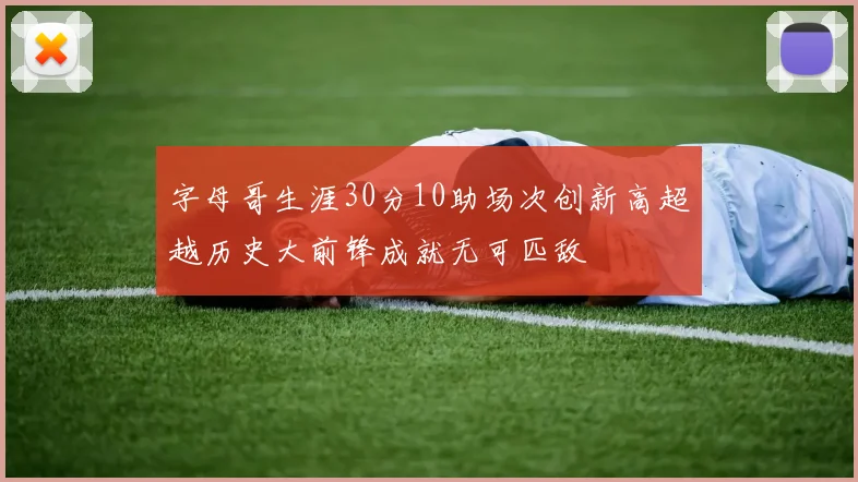 字母哥生涯30分10助场次创新高超越历史大前锋成就无可匹敌