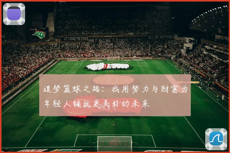 追梦篮球之路：我用努力与财富为年轻人铺就更美好的未来