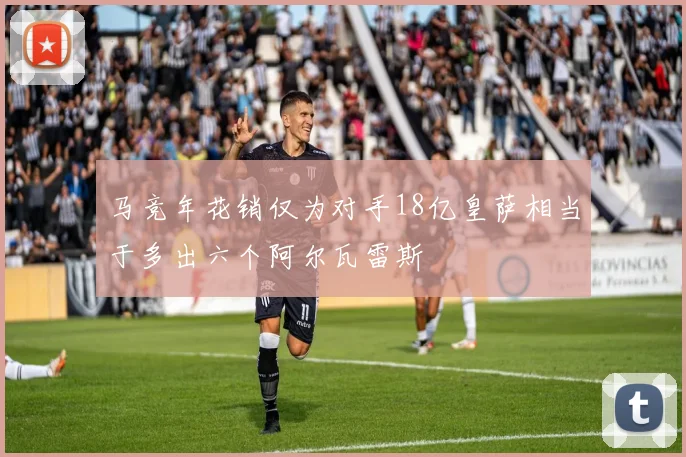 马竞年花销仅为对手18亿皇萨相当于多出六个阿尔瓦雷斯