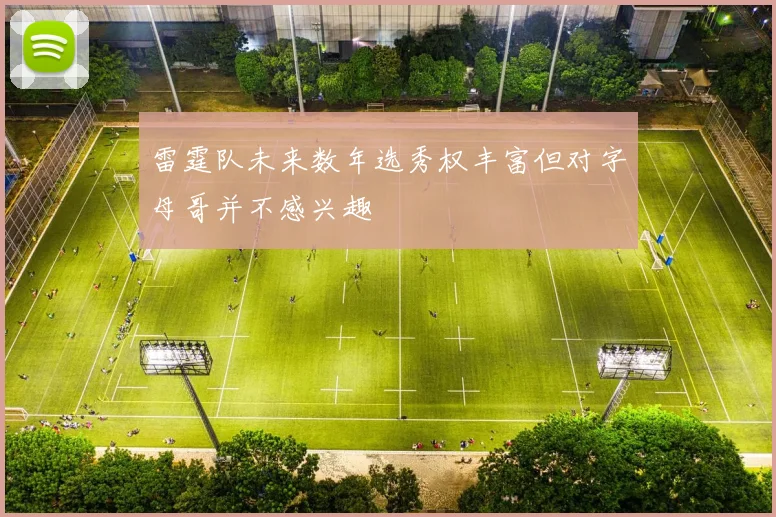 雷霆队未来数年选秀权丰富但对字母哥并不感兴趣