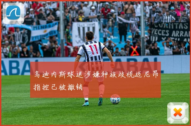 乌迪内斯球迷涉嫌种族歧视迈尼昂指控已被撤销