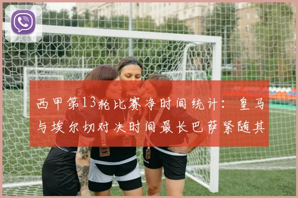 西甲第13轮比赛净时间统计：皇马与埃尔切对决时间最长巴萨紧随其后