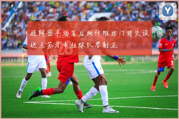 迈阿密半场落后纳什维尔门将失误送点苏牙中柱球队零射正
