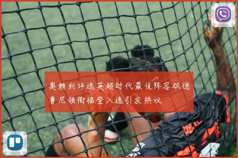 奥赖利评选英超时代最佳阵容双德鲁尼领衔福登入选引发热议