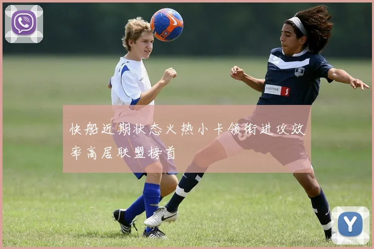 快船近期状态火热小卡领衔进攻效率高居联盟榜首