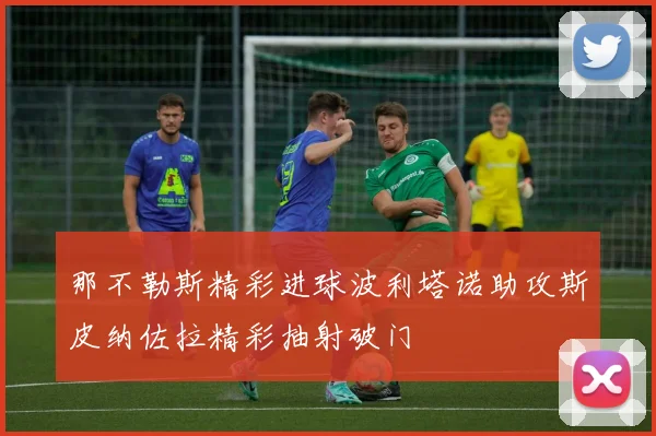 那不勒斯精彩进球波利塔诺助攻斯皮纳佐拉精彩抽射破门