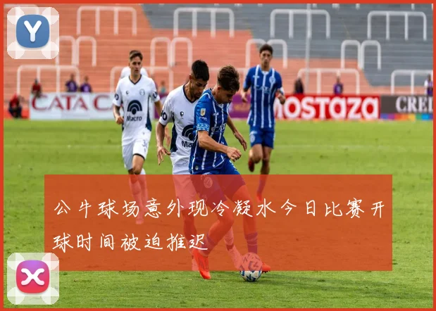 公牛球场意外现冷凝水今日比赛开球时间被迫推迟