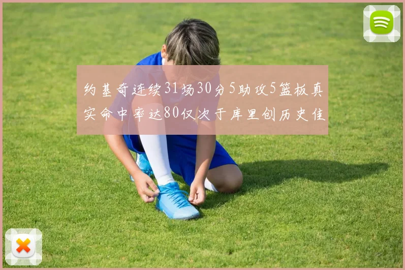 约基奇连续31场30分5助攻5篮板真实命中率达80仅次于库里创历史佳绩