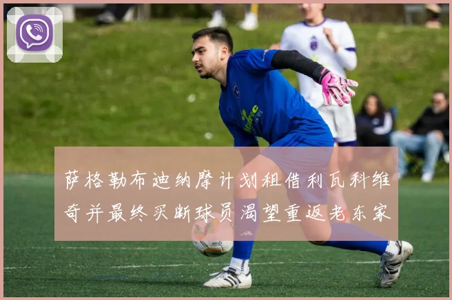 萨格勒布迪纳摩计划租借利瓦科维奇并最终买断球员渴望重返老东家