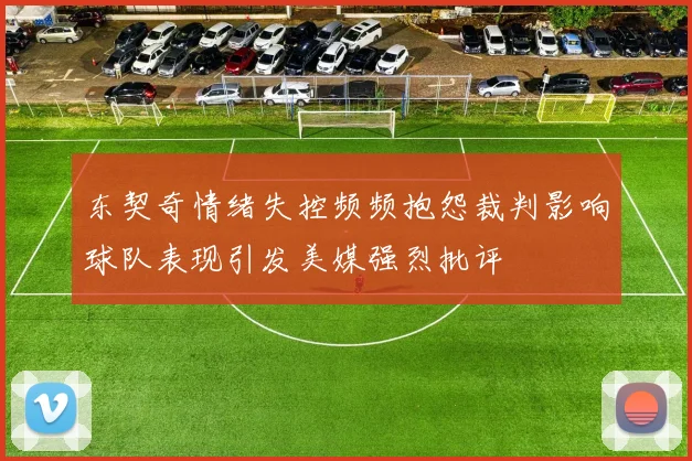 东契奇情绪失控频频抱怨裁判影响球队表现引发美媒强烈批评